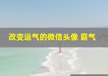 改变运气的微信头像 霸气