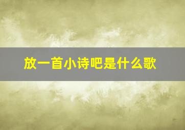 放一首小诗吧是什么歌