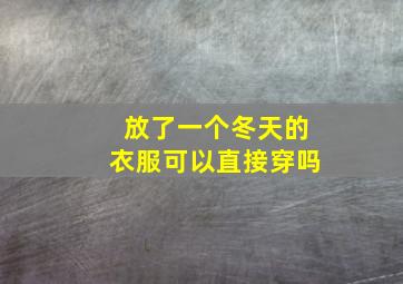 放了一个冬天的衣服可以直接穿吗