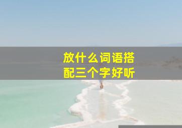 放什么词语搭配三个字好听