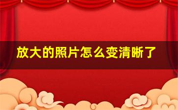 放大的照片怎么变清晰了