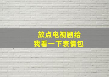 放点电视剧给我看一下表情包