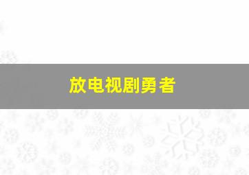 放电视剧勇者