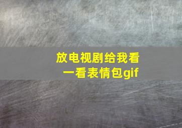 放电视剧给我看一看表情包gif