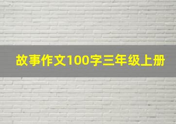 故事作文100字三年级上册