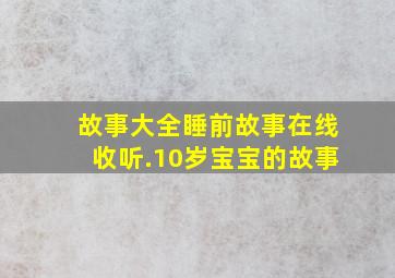 故事大全睡前故事在线收听.10岁宝宝的故事