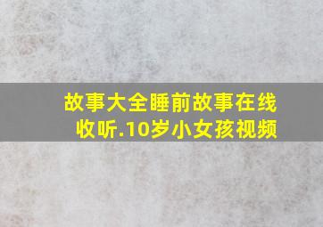 故事大全睡前故事在线收听.10岁小女孩视频