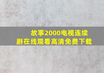 故事2000电视连续剧在线观看高清免费下载