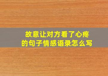 故意让对方看了心疼的句子情感语录怎么写