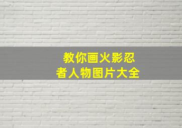 教你画火影忍者人物图片大全