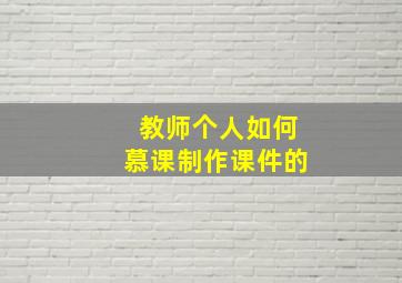 教师个人如何慕课制作课件的