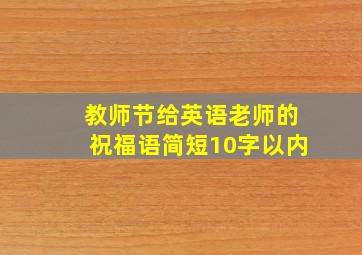 教师节给英语老师的祝福语简短10字以内