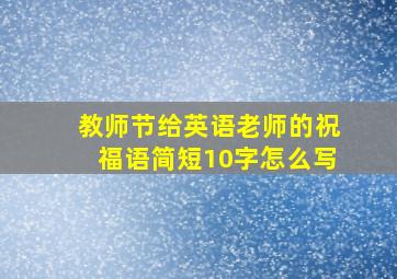 教师节给英语老师的祝福语简短10字怎么写