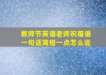 教师节英语老师祝福语一句话简短一点怎么说