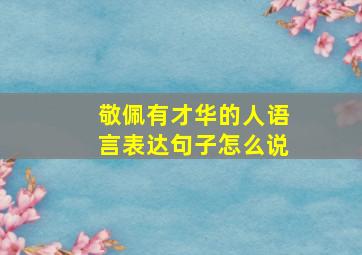 敬佩有才华的人语言表达句子怎么说