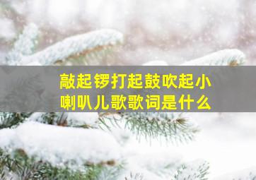 敲起锣打起鼓吹起小喇叭儿歌歌词是什么