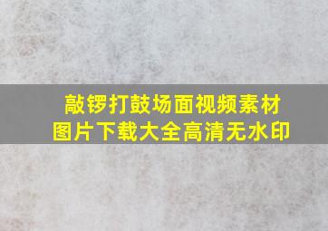 敲锣打鼓场面视频素材图片下载大全高清无水印