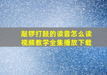 敲锣打鼓的读音怎么读视频教学全集播放下载