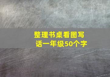 整理书桌看图写话一年级50个字