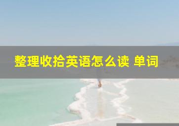 整理收拾英语怎么读 单词