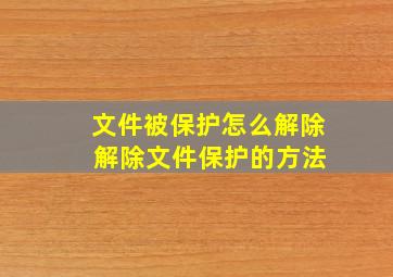 文件被保护怎么解除 解除文件保护的方法