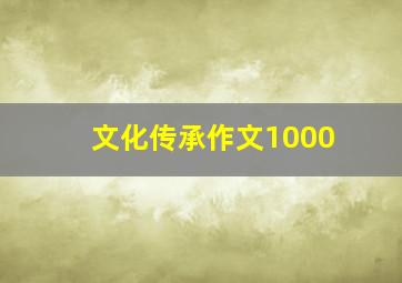 文化传承作文1000