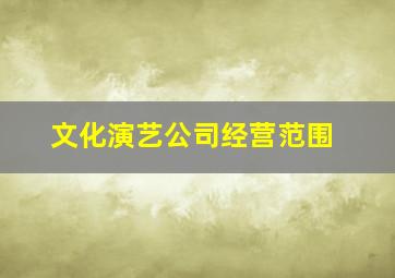 文化演艺公司经营范围