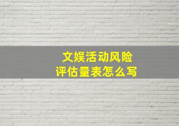 文娱活动风险评估量表怎么写