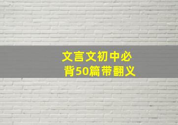 文言文初中必背50篇带翻义