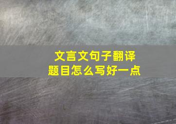 文言文句子翻译题目怎么写好一点