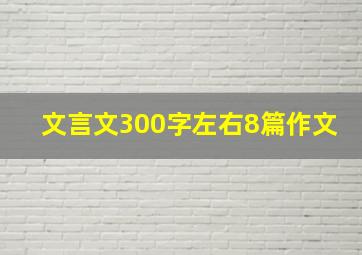 文言文300字左右8篇作文