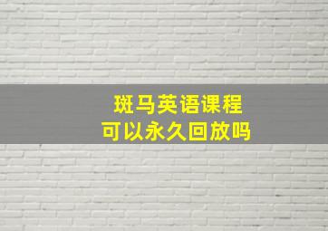 斑马英语课程可以永久回放吗