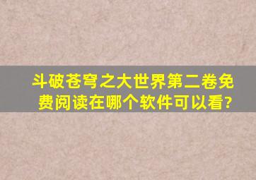 斗破苍穹之大世界第二卷免费阅读在哪个软件可以看?