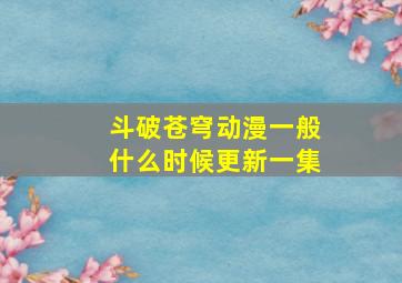 斗破苍穹动漫一般什么时候更新一集