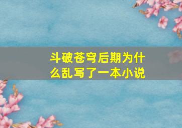 斗破苍穹后期为什么乱写了一本小说