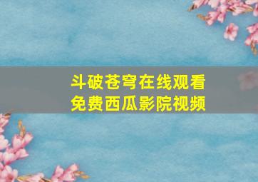 斗破苍穹在线观看免费西瓜影院视频