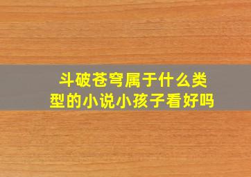 斗破苍穹属于什么类型的小说小孩子看好吗