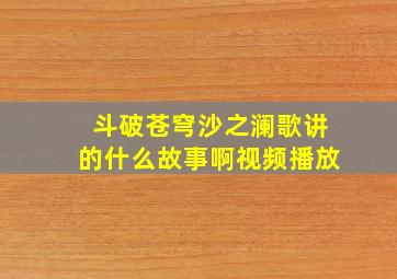 斗破苍穹沙之澜歌讲的什么故事啊视频播放