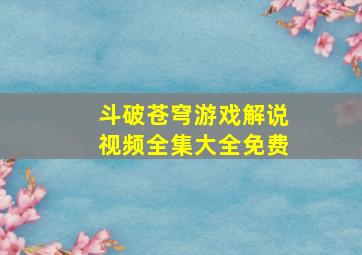 斗破苍穹游戏解说视频全集大全免费