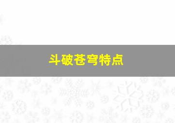 斗破苍穹特点