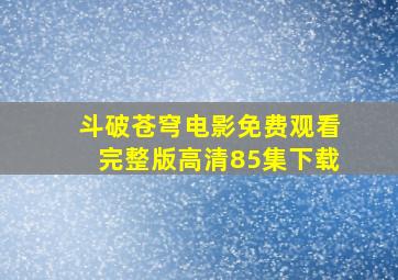 斗破苍穹电影免费观看完整版高清85集下载