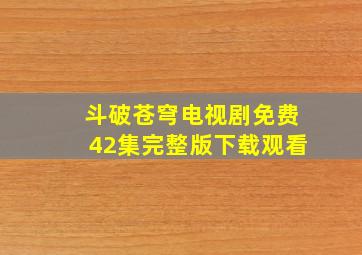 斗破苍穹电视剧免费42集完整版下载观看