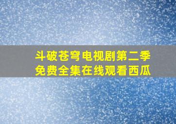 斗破苍穹电视剧第二季免费全集在线观看西瓜