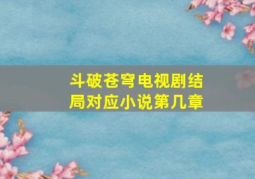 斗破苍穹电视剧结局对应小说第几章