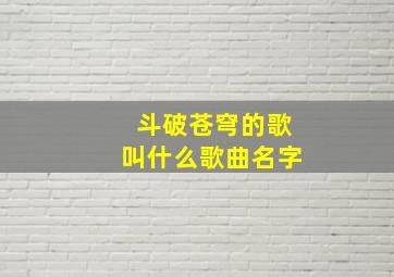 斗破苍穹的歌叫什么歌曲名字