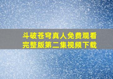 斗破苍穹真人免费观看完整版第二集视频下载