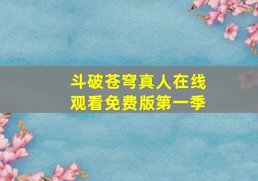 斗破苍穹真人在线观看免费版第一季