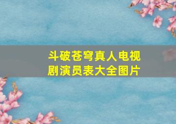 斗破苍穹真人电视剧演员表大全图片