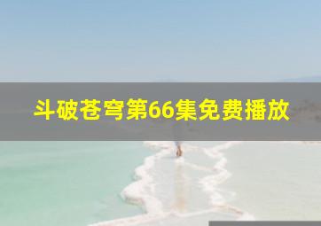 斗破苍穹第66集免费播放