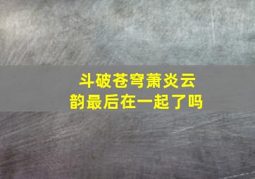 斗破苍穹萧炎云韵最后在一起了吗